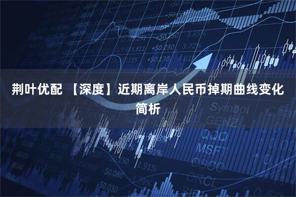 荆叶优配 【深度】近期离岸人民币掉期曲线变化简析