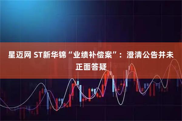 星迈网 ST新华锦“业绩补偿案”：澄清公告并未正面答疑