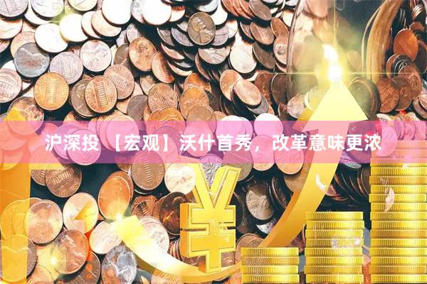 沪深投 【宏观】沃什首秀，改革意味更浓