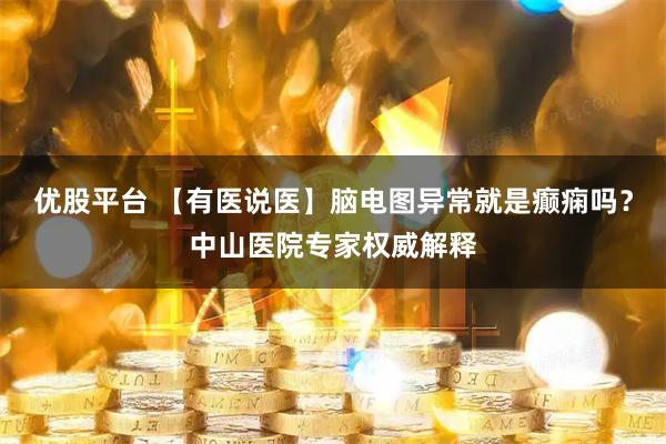 优股平台 【有医说医】脑电图异常就是癫痫吗？中山医院专家权威解释