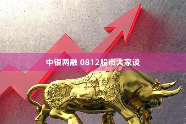 中银两融 0812股市大家谈