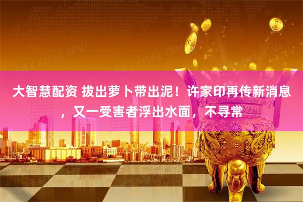 大智慧配资 拔出萝卜带出泥！许家印再传新消息，又一受害者浮出水面，不寻常
